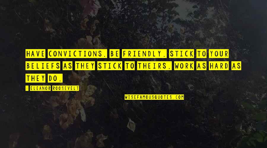 Roosevelt Eleanor Quotes By Eleanor Roosevelt: Have convictions. Be friendly. Stick to your beliefs Roosevelt Eleanor Quotes By Eleanor Roosevelt: Have convictions. Be friendly. Stick to your beliefs