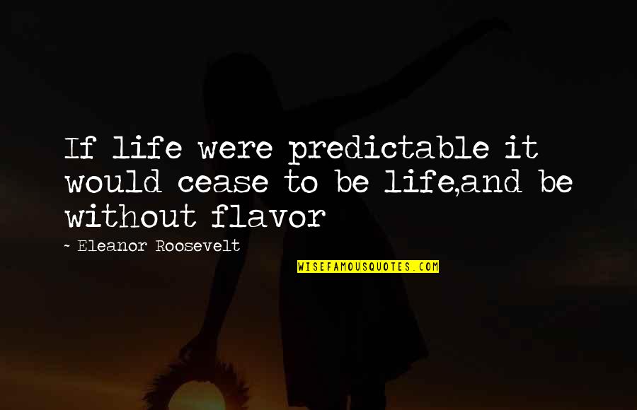 Roosevelt Eleanor Quotes By Eleanor Roosevelt: If life were predictable it would cease to