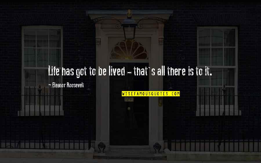Roosevelt Eleanor Quotes By Eleanor Roosevelt: Life has got to be lived - that's Roosevelt Eleanor Quotes By Eleanor Roosevelt: Life has got to be lived - that's