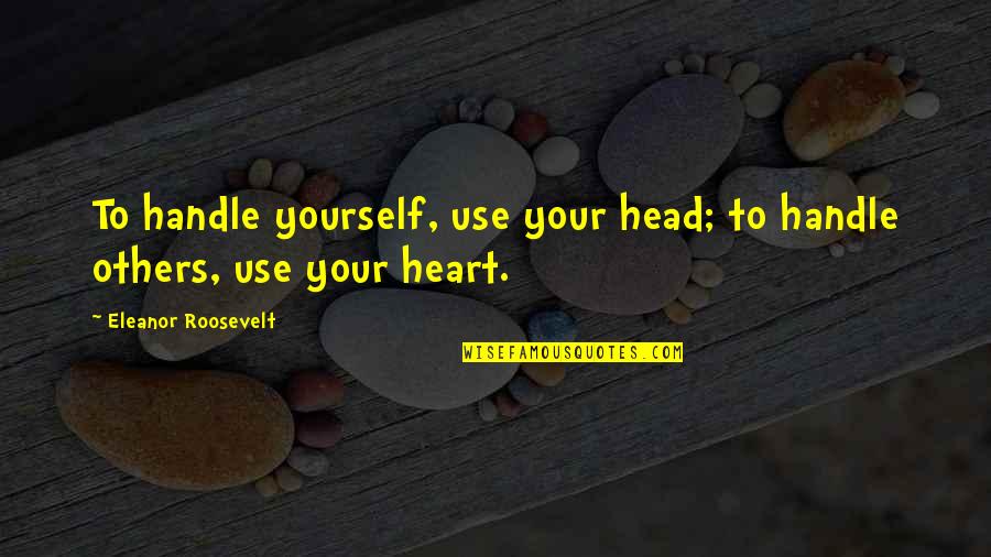 Roosevelt Eleanor Quotes By Eleanor Roosevelt: To handle yourself, use your head; to handle Roosevelt Eleanor Quotes By Eleanor Roosevelt: To handle yourself, use your head; to handle