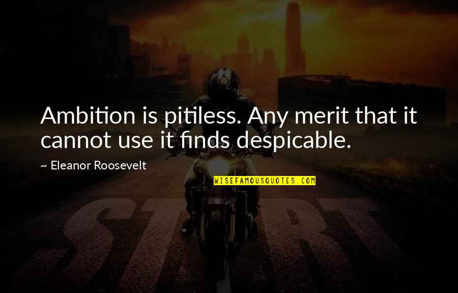 Roosevelt Eleanor Quotes By Eleanor Roosevelt: Ambition is pitiless. Any merit that it cannot Roosevelt Eleanor Quotes By Eleanor Roosevelt: Ambition is pitiless. Any merit that it cannot