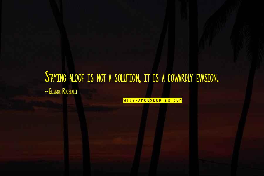 Roosevelt Eleanor Quotes By Eleanor Roosevelt: Staying aloof is not a solution, it is Roosevelt Eleanor Quotes By Eleanor Roosevelt: Staying aloof is not a solution, it is