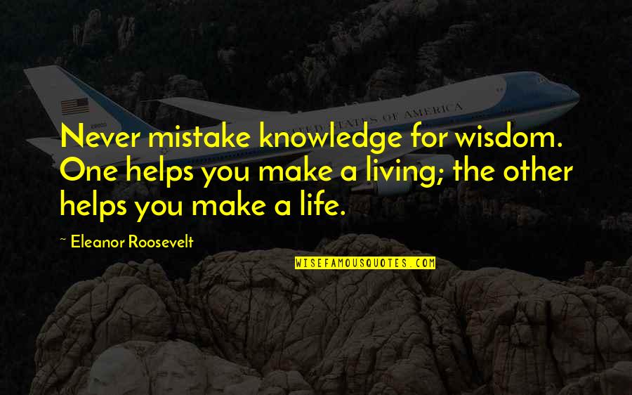 Roosevelt Eleanor Quotes By Eleanor Roosevelt: Never mistake knowledge for wisdom. One helps you Roosevelt Eleanor Quotes By Eleanor Roosevelt: Never mistake knowledge for wisdom. One helps you