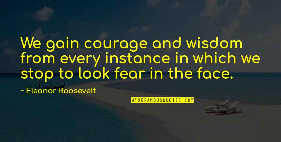 Roosevelt Eleanor Quotes By Eleanor Roosevelt: We gain courage and wisdom from every instance