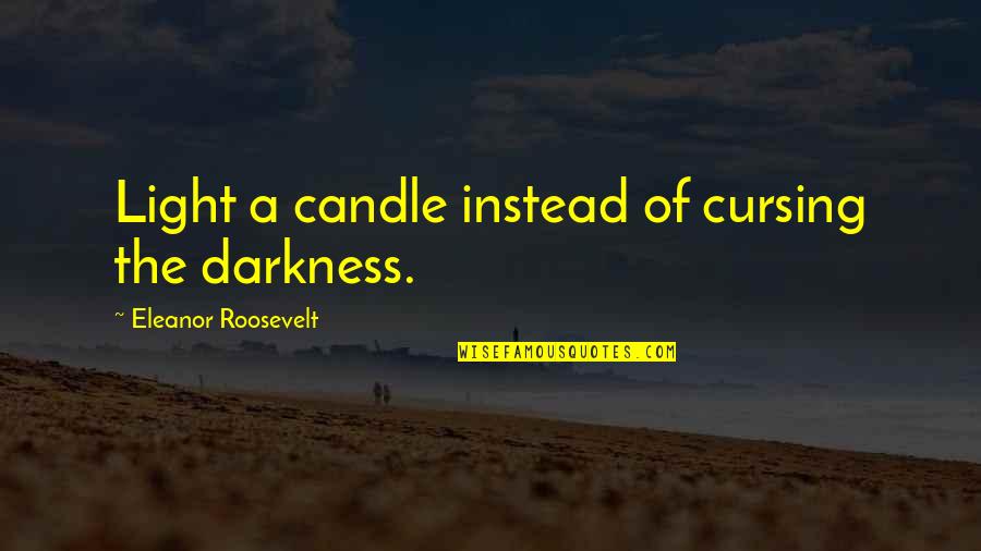 Roosevelt Eleanor Quotes By Eleanor Roosevelt: Light a candle instead of cursing the darkness. Roosevelt Eleanor Quotes By Eleanor Roosevelt: Light a candle instead of cursing the darkness.