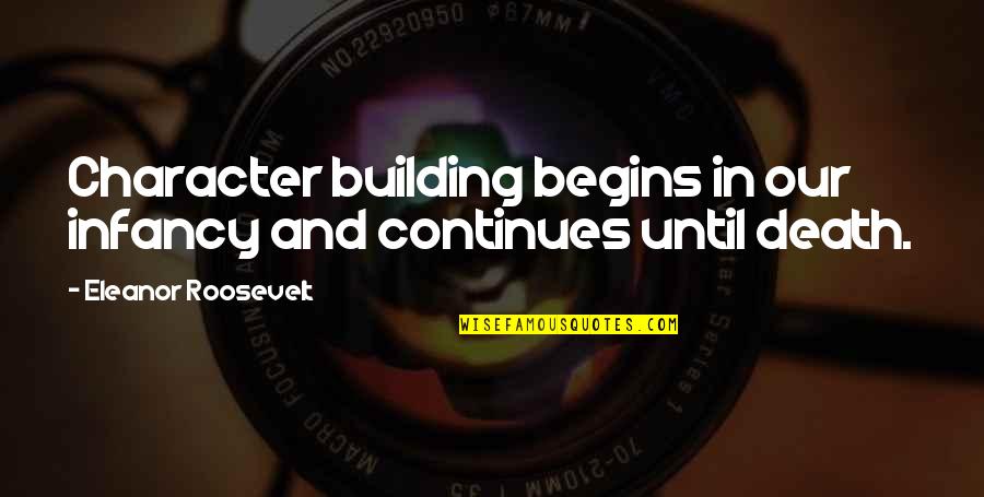 Roosevelt Eleanor Quotes By Eleanor Roosevelt: Character building begins in our infancy and continues Roosevelt Eleanor Quotes By Eleanor Roosevelt: Character building begins in our infancy and continues