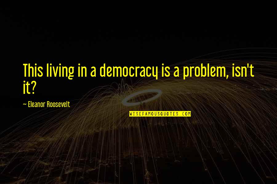 Roosevelt Eleanor Quotes By Eleanor Roosevelt: This living in a democracy is a problem, Roosevelt Eleanor Quotes By Eleanor Roosevelt: This living in a democracy is a problem,
