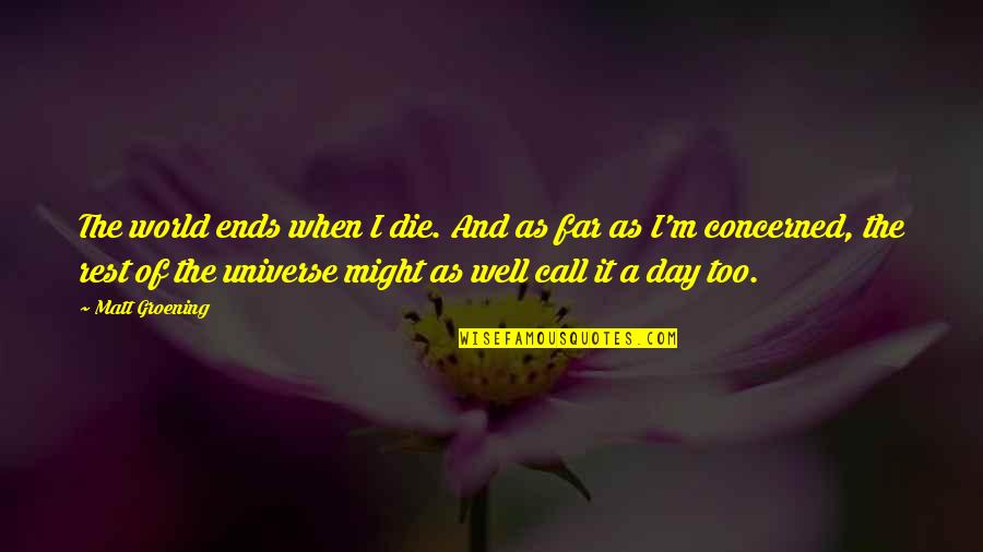 Roosevelt History Quotes By Matt Groening: The world ends when I die. And as