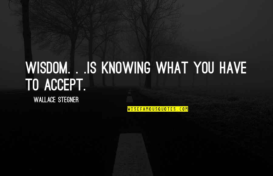 Roosevelt Mall Quotes By Wallace Stegner: Wisdom. . .is knowing what you have to