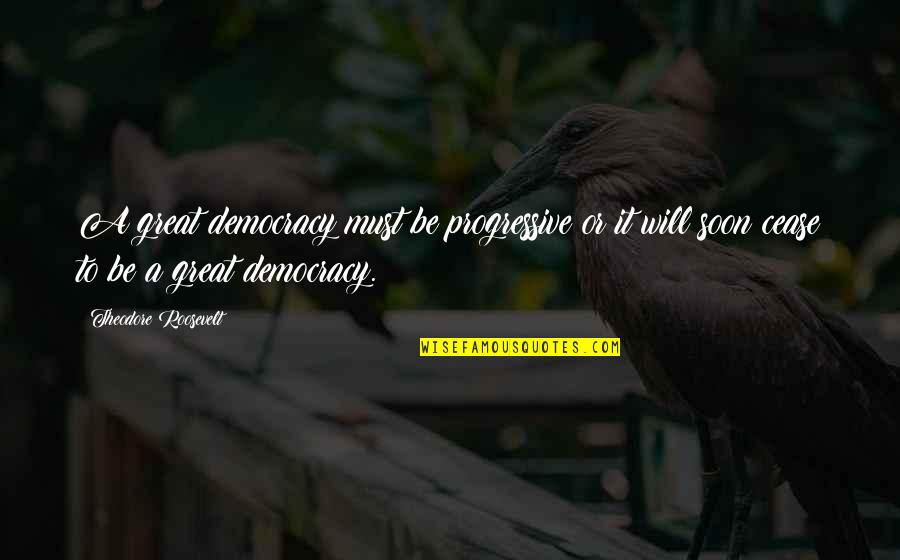 Roosevelt Progressive Quotes By Theodore Roosevelt: A great democracy must be progressive or it