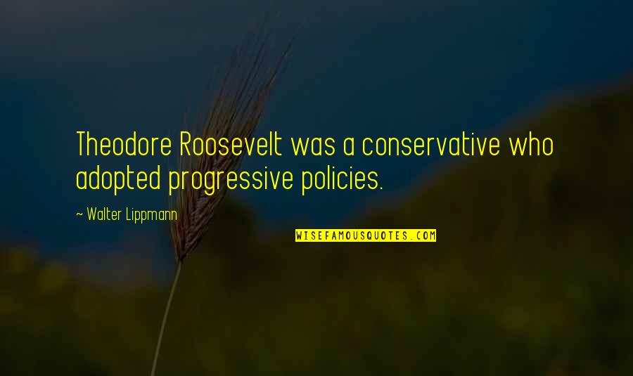 Roosevelt Progressive Quotes By Walter Lippmann: Theodore Roosevelt was a conservative who adopted progressive