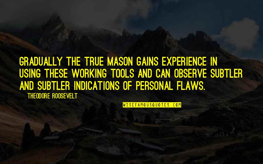 Roosevelt Quotes By Theodore Roosevelt: Gradually the true Mason gains experience in using