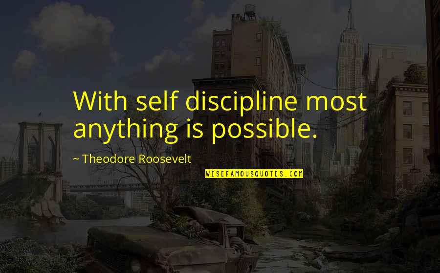 Roosevelt Theodore Quotes By Theodore Roosevelt: With self discipline most anything is possible.