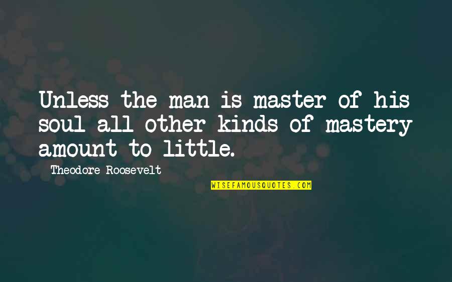 Roosevelt Theodore Quotes By Theodore Roosevelt: Unless the man is master of his soul