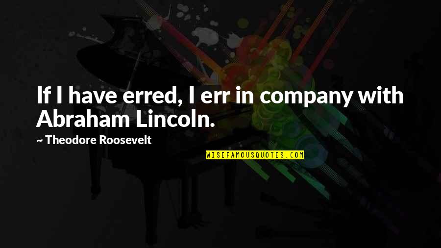 Roosevelt Theodore Quotes By Theodore Roosevelt: If I have erred, I err in company