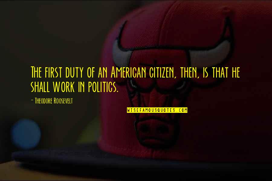 Roosevelt Theodore Quotes By Theodore Roosevelt: The first duty of an American citizen, then,