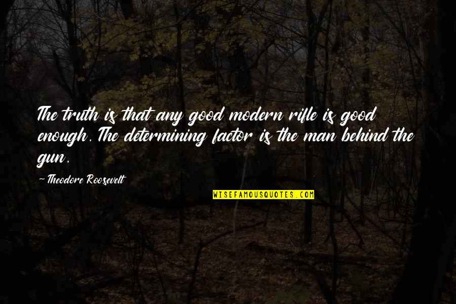 Roosevelt Theodore Quotes By Theodore Roosevelt: The truth is that any good modern rifle