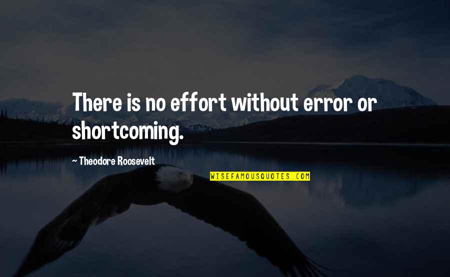 Roosevelt Theodore Quotes By Theodore Roosevelt: There is no effort without error or shortcoming.