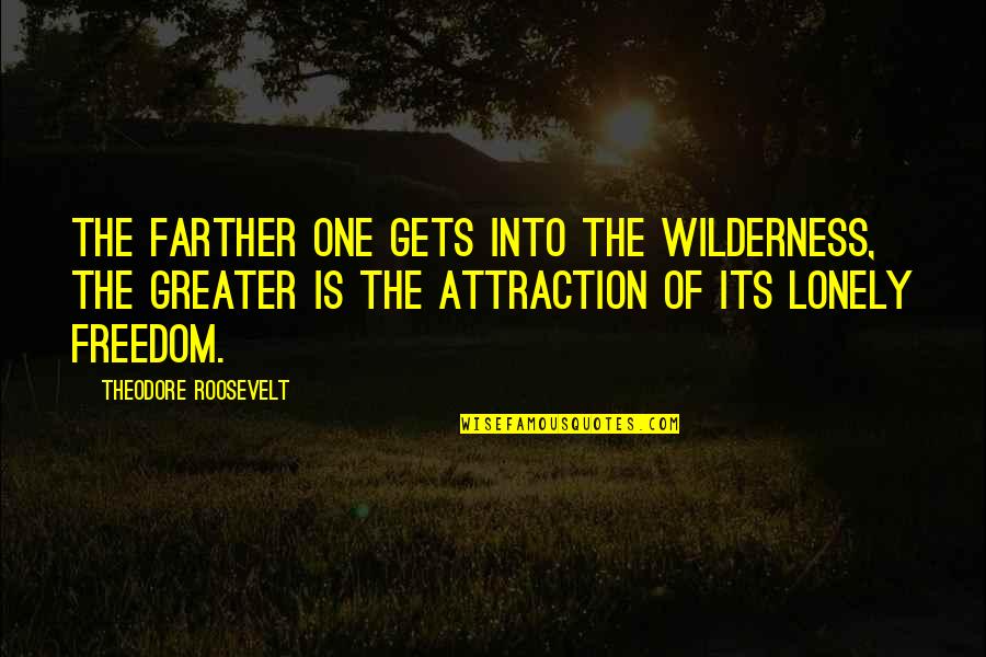 Roosevelt Theodore Quotes By Theodore Roosevelt: The farther one gets into the wilderness, the