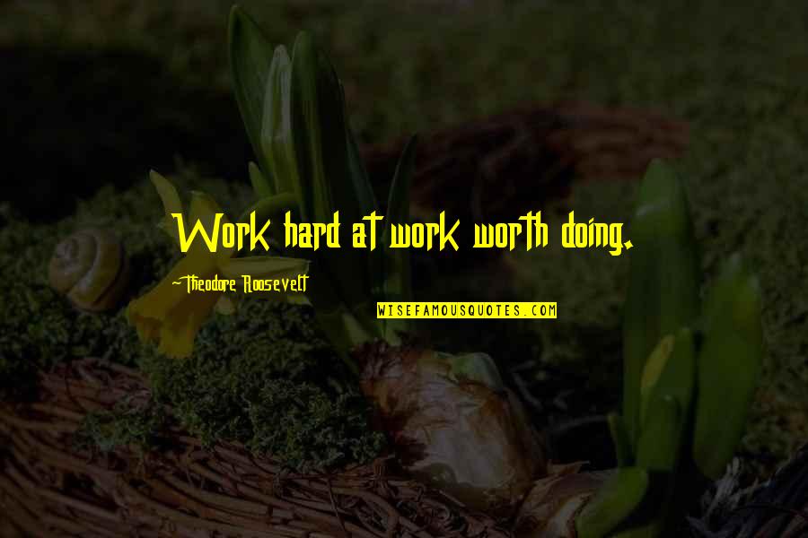 Roosevelt Theodore Quotes By Theodore Roosevelt: Work hard at work worth doing.