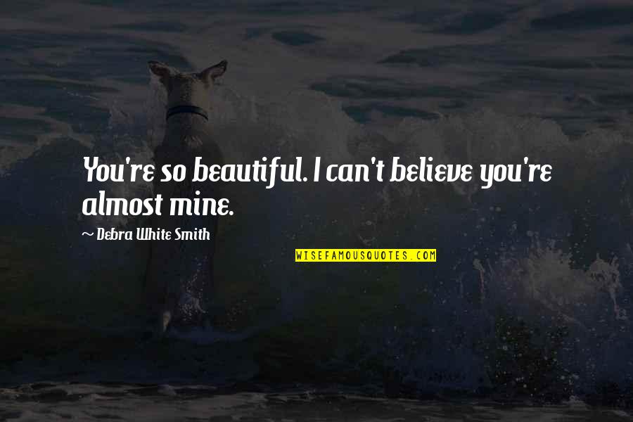 Rooseveltians Quotes By Debra White Smith: You're so beautiful. I can't believe you're almost