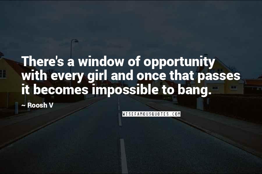 Roosh V quotes: There's a window of opportunity with every girl and once that passes it becomes impossible to bang.