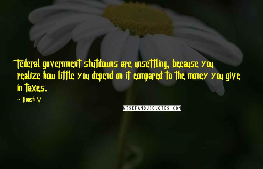 Roosh V quotes: Federal government shutdowns are unsettling, because you realize how little you depend on it compared to the money you give in taxes.