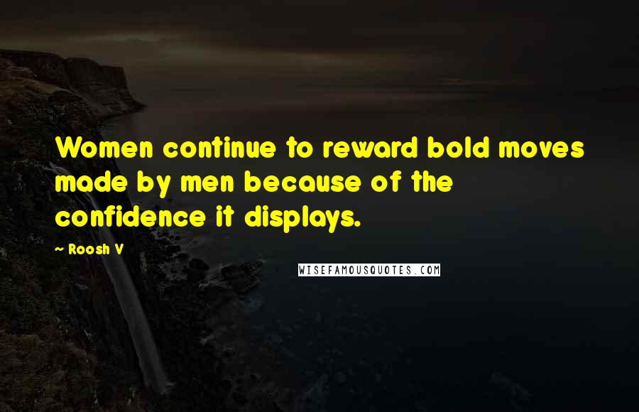 Roosh V quotes: Women continue to reward bold moves made by men because of the confidence it displays.