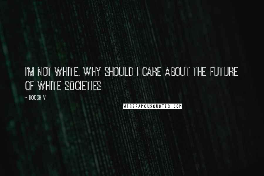 Roosh V quotes: I'm not white. Why should I care about the future of white societies