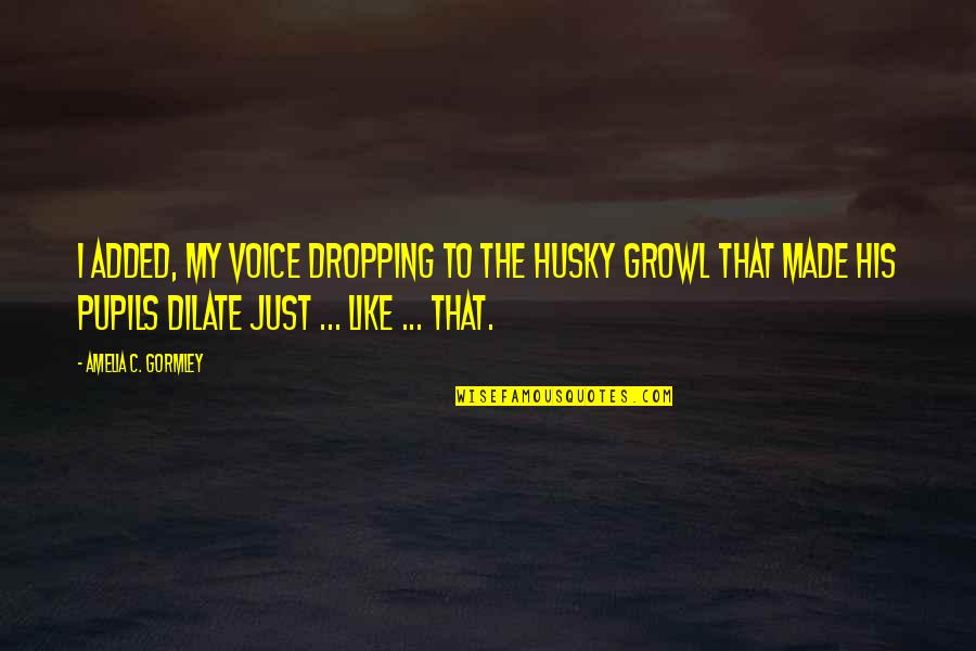 Roosmarijn Vandenbroucke Quotes By Amelia C. Gormley: I added, my voice dropping to the husky