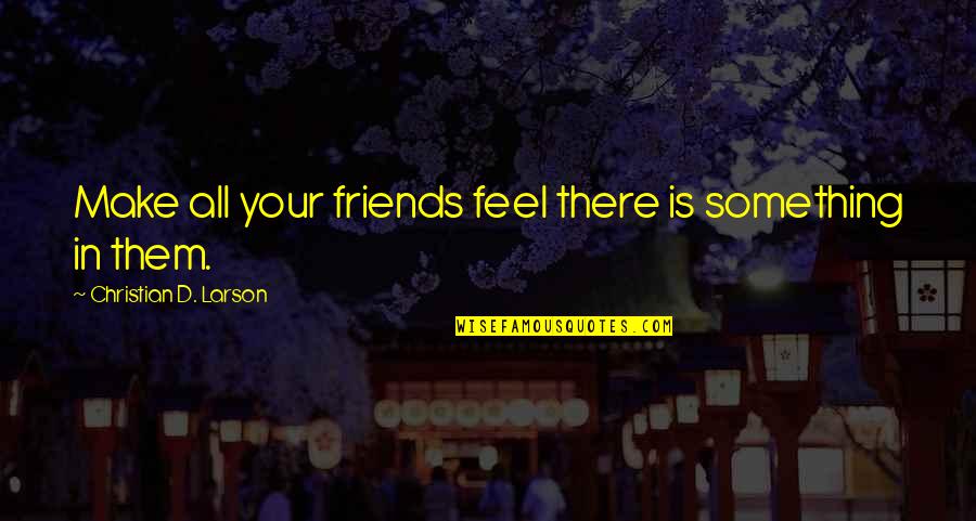 Rooster Crowing Quotes By Christian D. Larson: Make all your friends feel there is something