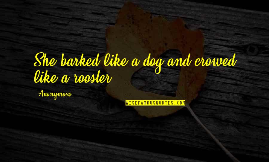 Rooster Quotes By Anonymous: She barked like a dog and crowed like