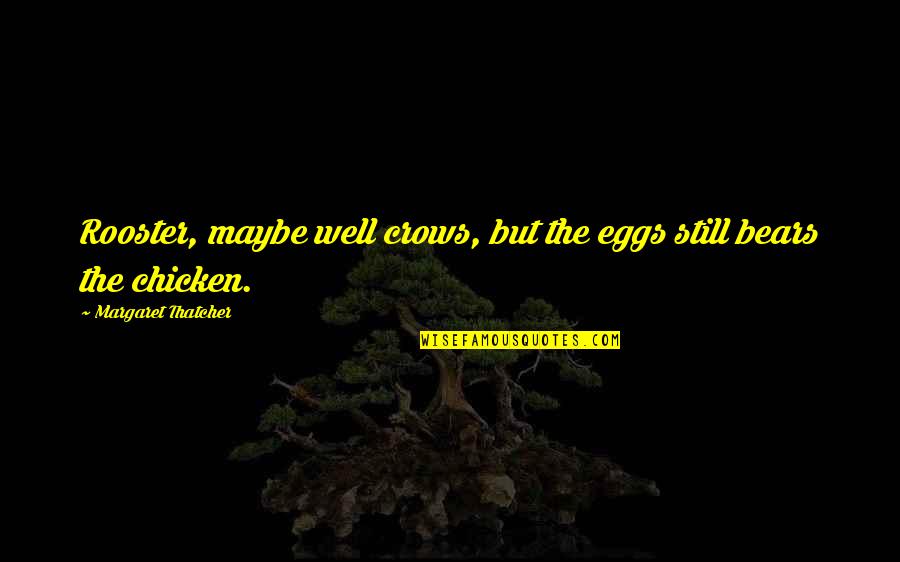 Rooster Quotes By Margaret Thatcher: Rooster, maybe well crows, but the eggs still
