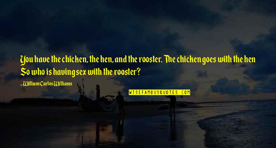 Rooster Quotes By William Carlos Williams: You have the chicken, the hen, and the