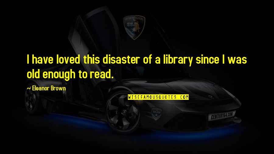 Roosters Crowing Quotes By Eleanor Brown: I have loved this disaster of a library