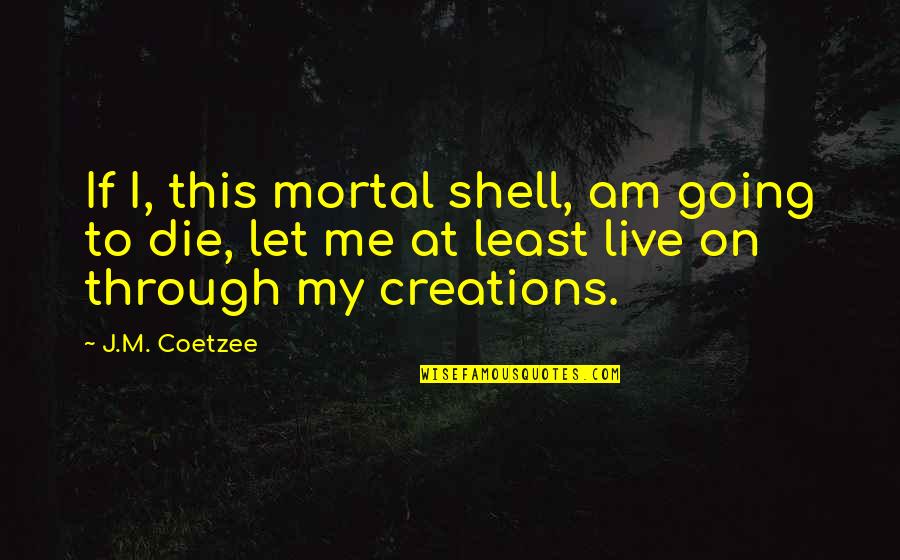 Root Beer Floats Quotes By J.M. Coetzee: If I, this mortal shell, am going to