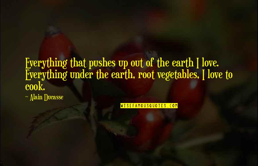 Root Love Quotes By Alain Ducasse: Everything that pushes up out of the earth