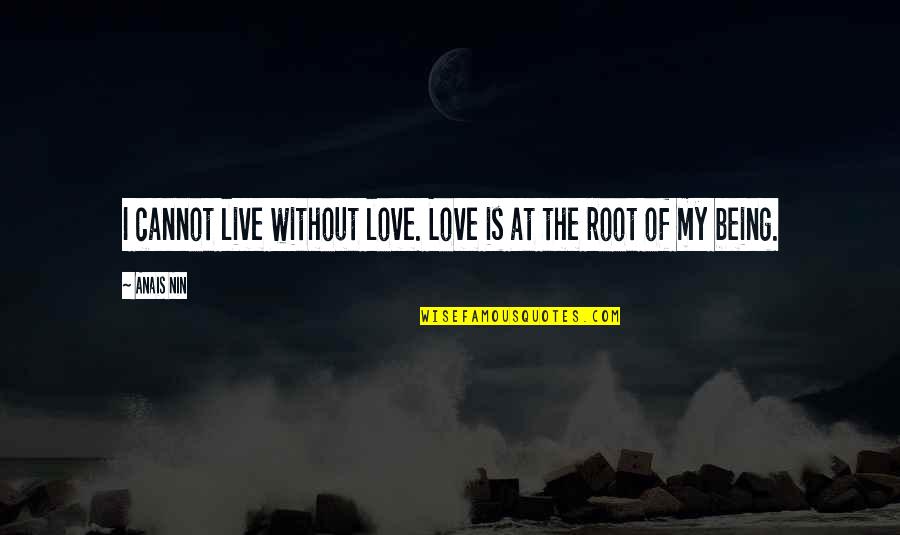 Root Love Quotes By Anais Nin: I cannot live without love. Love is at