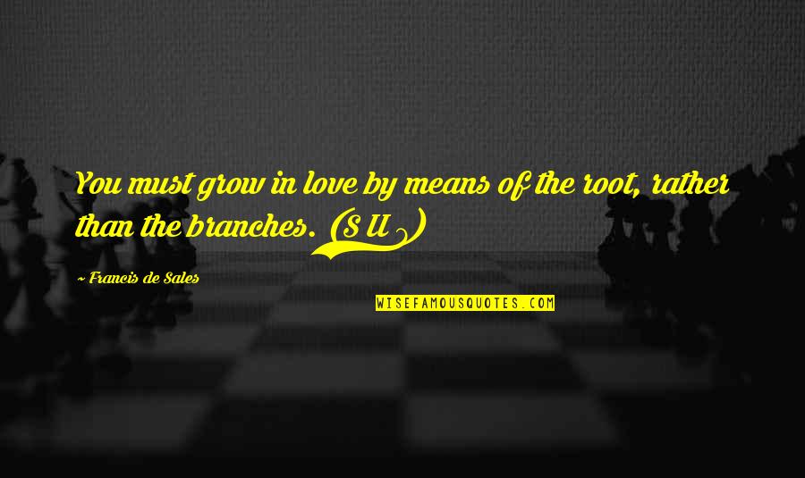 Root Love Quotes By Francis De Sales: You must grow in love by means of