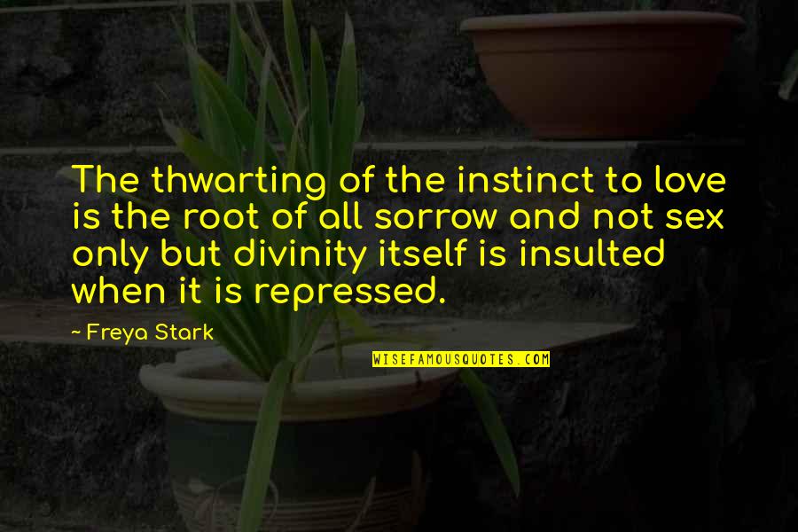 Root Love Quotes By Freya Stark: The thwarting of the instinct to love is