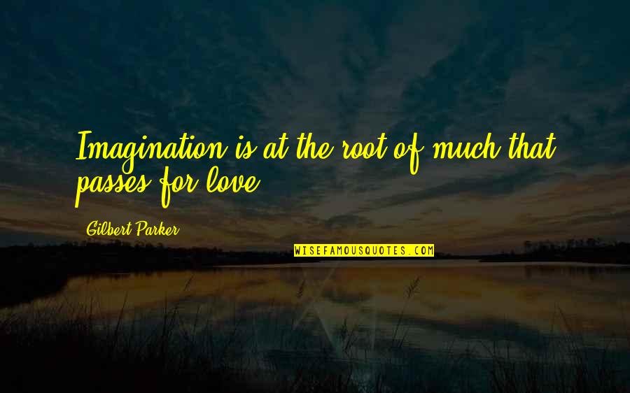 Root Love Quotes By Gilbert Parker: Imagination is at the root of much that