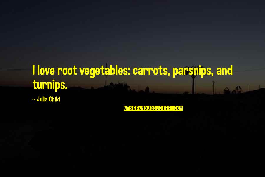 Root Love Quotes By Julia Child: I love root vegetables: carrots, parsnips, and turnips.