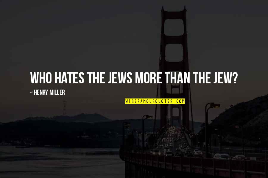 Root Of The Problem Quotes By Henry Miller: Who hates the Jews more than the Jew?