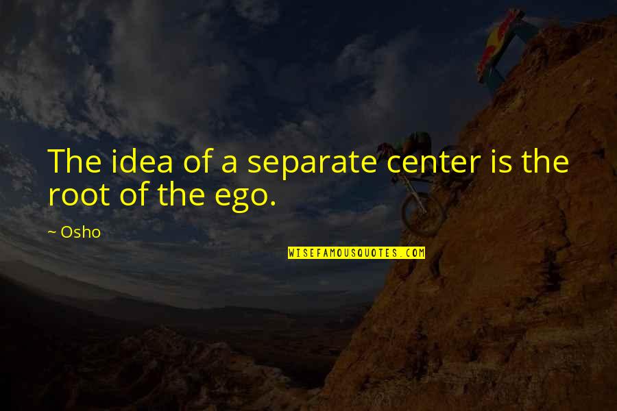 Root Quotes By Osho: The idea of a separate center is the