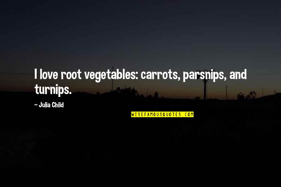 Root Vegetables Quotes By Julia Child: I love root vegetables: carrots, parsnips, and turnips.
