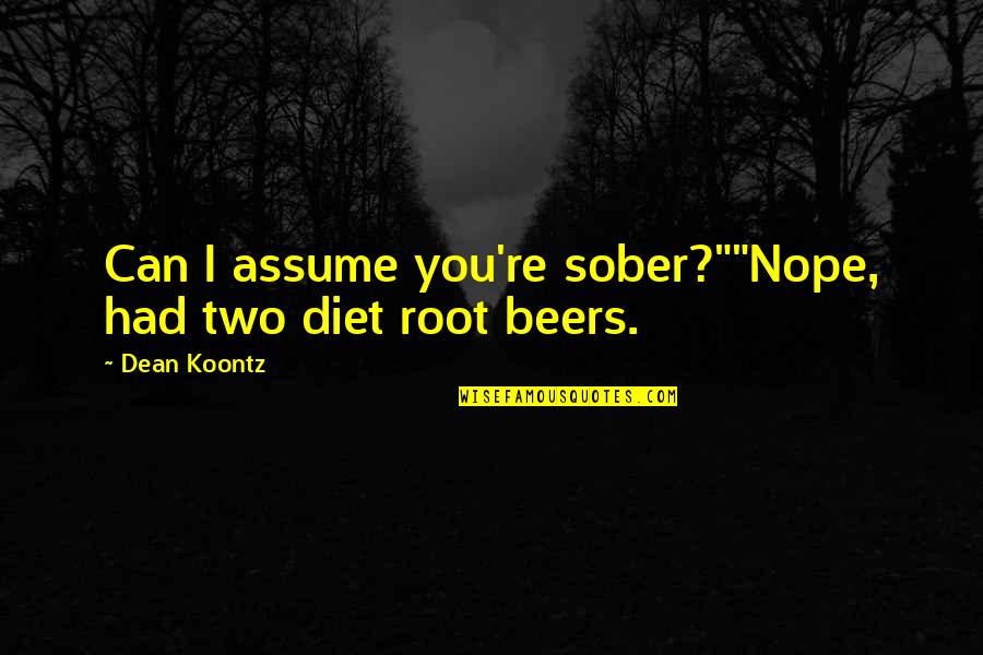 Root You Quotes By Dean Koontz: Can I assume you're sober?""Nope, had two diet