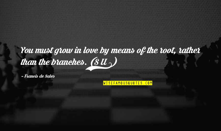 Root You Quotes By Francis De Sales: You must grow in love by means of