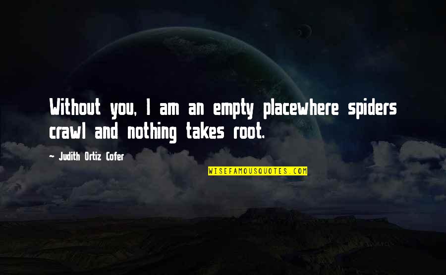 Root You Quotes By Judith Ortiz Cofer: Without you, I am an empty placewhere spiders Root You Quotes By Judith Ortiz Cofer: Without you, I am an empty placewhere spiders