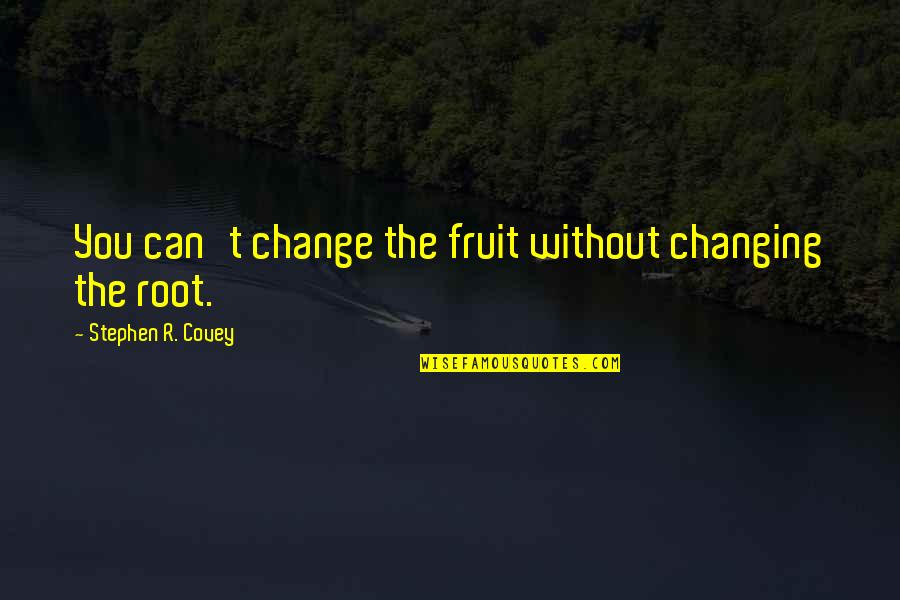 Root You Quotes By Stephen R. Covey: You can't change the fruit without changing the Root You Quotes By Stephen R. Covey: You can't change the fruit without changing the