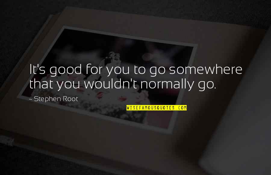 Root You Quotes By Stephen Root: It's good for you to go somewhere that